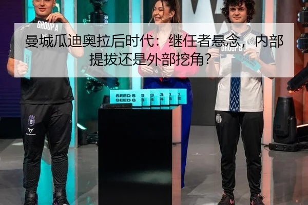 曼城瓜迪奥拉后时代：继任者悬念，内部提拔还是外部挖角？